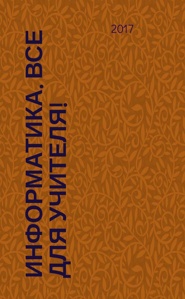 Информатика. Все для учителя ! : комплексная поддержка учителя научно-методический журнал. 2017, № 7/8 (79/80)