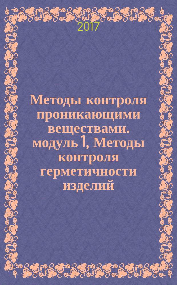 Методы контроля проникающими веществами. модуль 1, Методы контроля герметичности изделий : курс лекций : учебное пособие