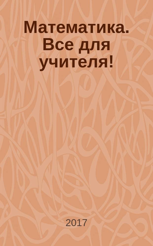 Математика. Все для учителя ! : комплексная поддержка учителя научно-методический журнал. 2017, № 7/8 (79/80)