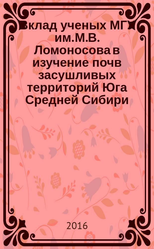 Вклад ученых МГУ им. М.В. Ломоносова в изучение почв засушливых территорий Юга Средней Сибири : материалы Межрегиональной научной конференции с международным участием, посвященной 100-летию со дня рождения Г. В. Добровольского и Международному году почв (28-31 июля 2015 г., г. Абакан)