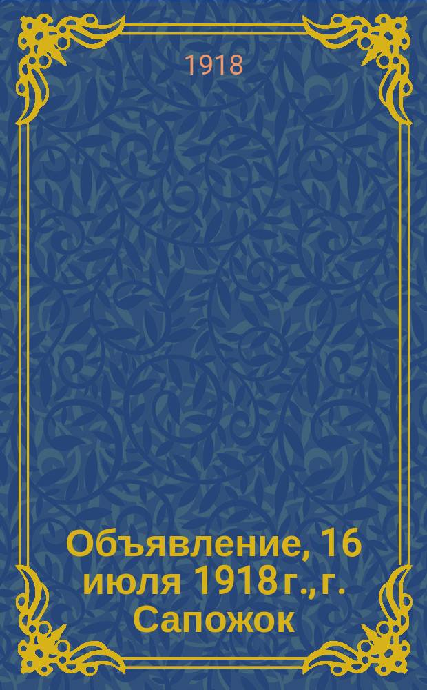 Объявление, 16 июля 1918 г., г. Сапожок: [О регистрации офицеров царской армии : листовка