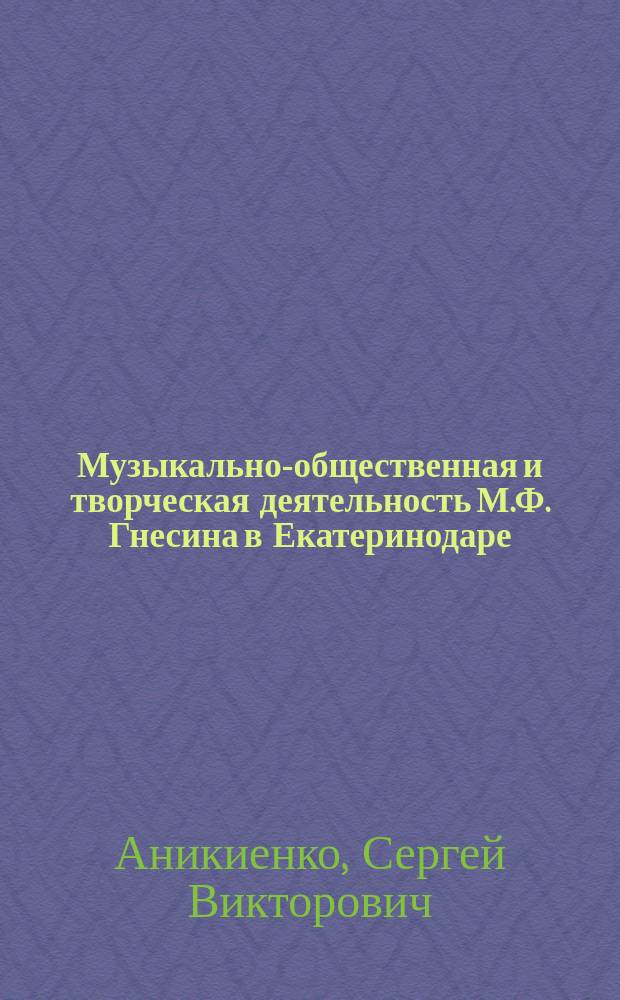 Музыкально-общественная и творческая деятельность М.Ф. Гнесина в Екатеринодаре (источниковедческий аспект) : автореферат диссертации на соискание ученой степени кандидата искусствоведения : специальность 17.00.02 <Музыкальное искусство>