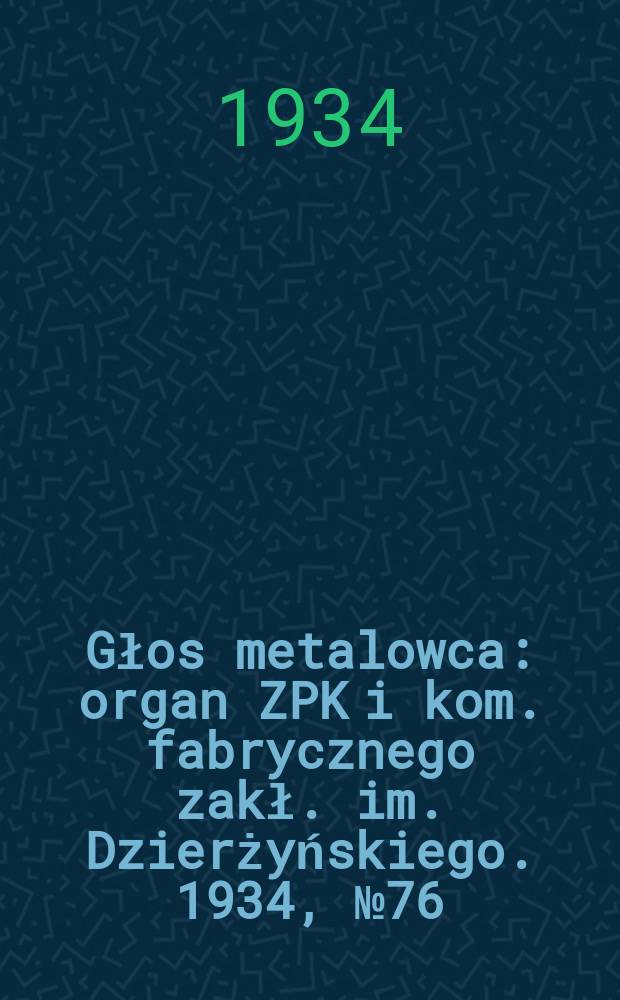 Głos metalowca : organ ZPK i kom. fabrycznego zakł. im. Dzierżyńskiego. 1934, № 76 (217) (20 окт.)