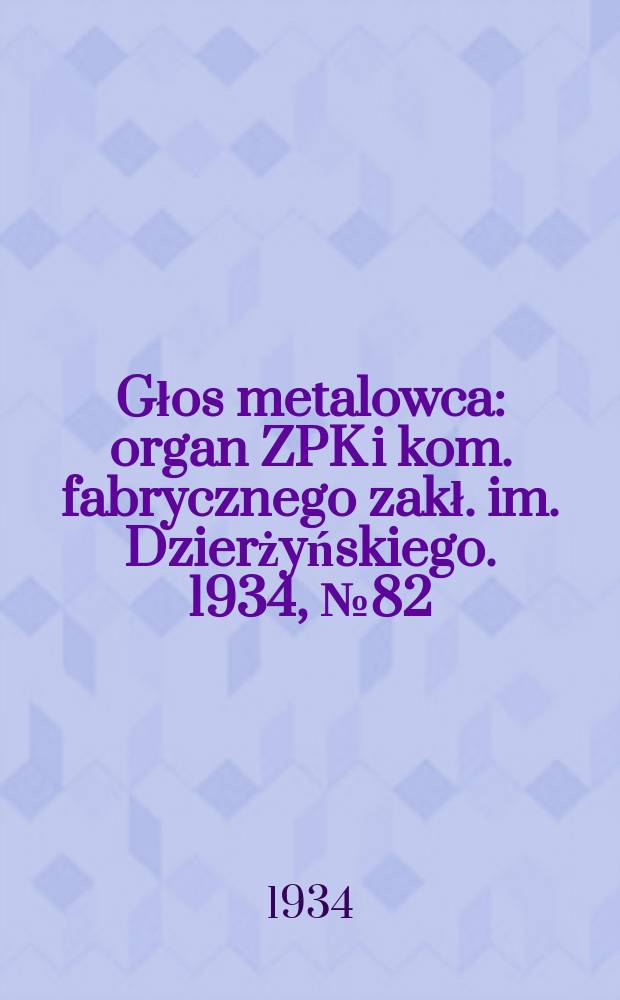 Głos metalowca : organ ZPK i kom. fabrycznego zakł. im. Dzierżyńskiego. 1934, № 82 (223) (18 нояб.)