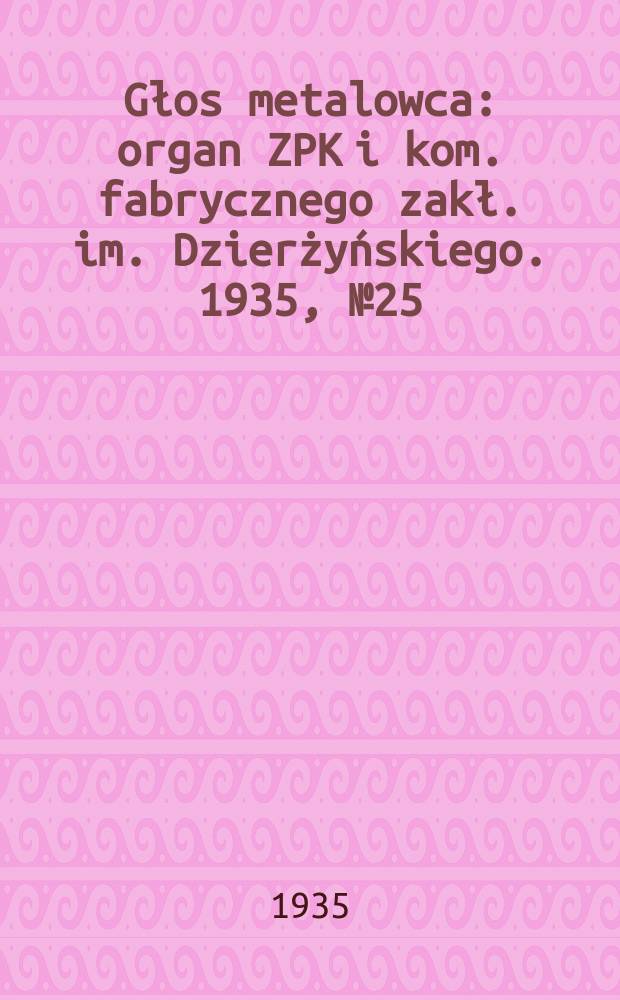 Głos metalowca : organ ZPK i kom. fabrycznego zakł. im. Dzierżyńskiego. 1935, № 25 (259) (3 апр.)