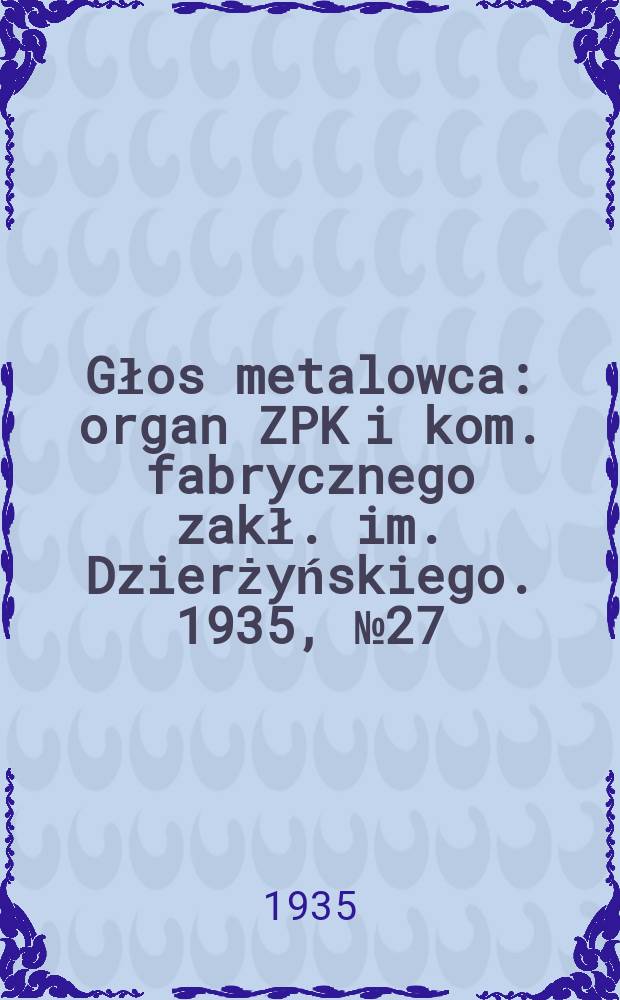 Głos metalowca : organ ZPK i kom. fabrycznego zakł. im. Dzierżyńskiego. 1935, № 27 (261) (12 апр.)