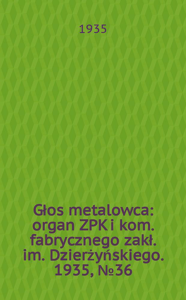 Głos metalowca : organ ZPK i kom. fabrycznego zakł. im. Dzierżyńskiego. 1935, № 36 (270) (23 мая)