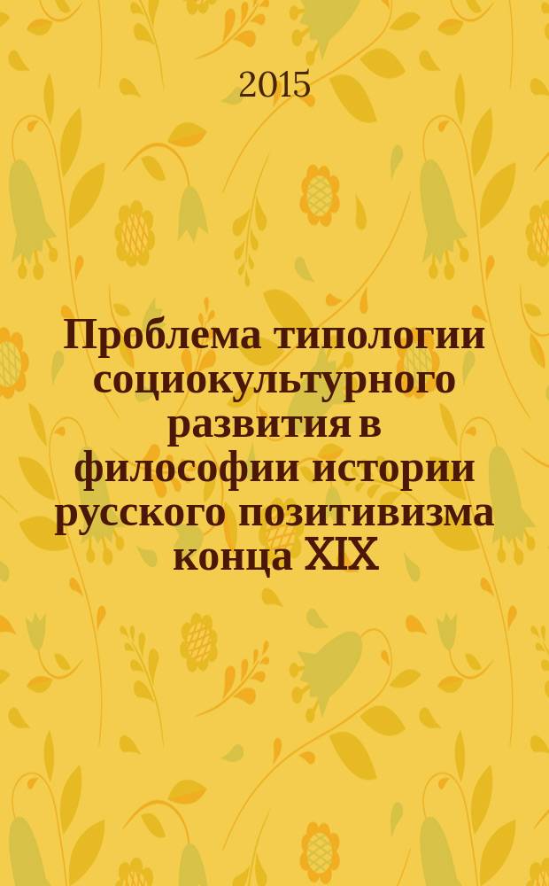 Проблема типологии социокультурного развития в философии истории русского позитивизма конца XIX - начала XX века : автореферат диссертации на соискание ученой степени кандидата философских наук : специальность 09.00.03 <История философии>