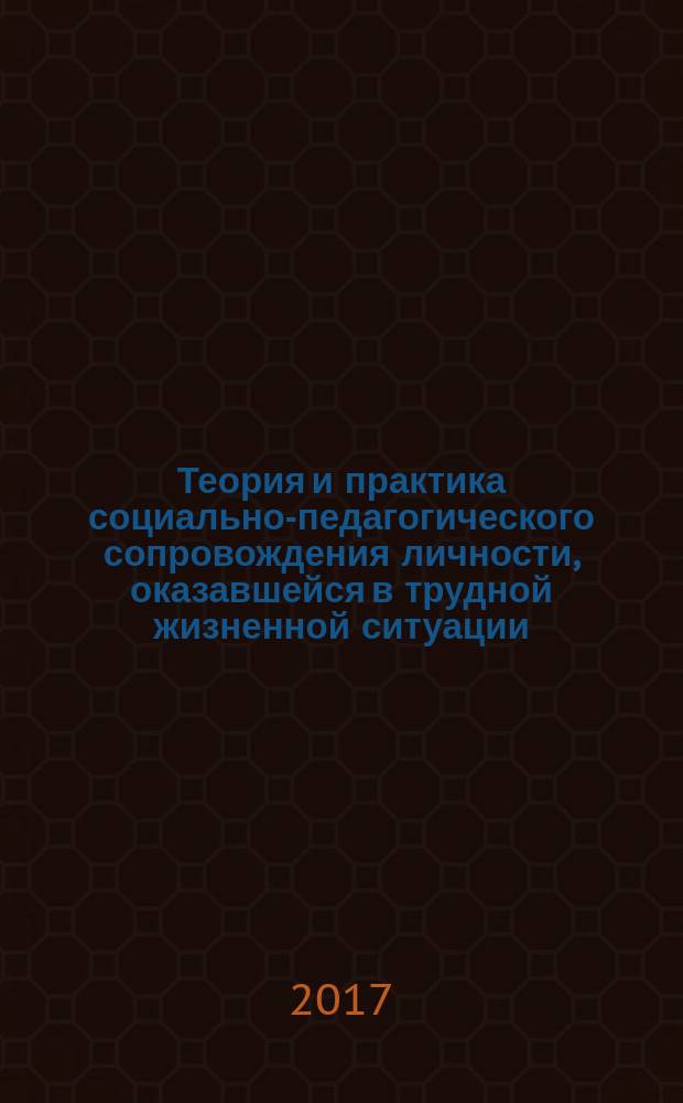 Теория и практика социально-педагогического сопровождения личности, оказавшейся в трудной жизненной ситуации : коллективная монография