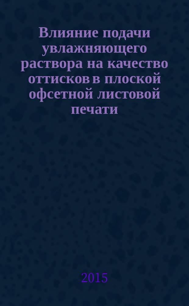 Влияние подачи увлажняющего раствора на качество оттисков в плоской офсетной листовой печати : автореферат диссертации на соискание ученой степени кандидата технических наук : специальность 05.02.13 <Машины, агрегаты и процессы>