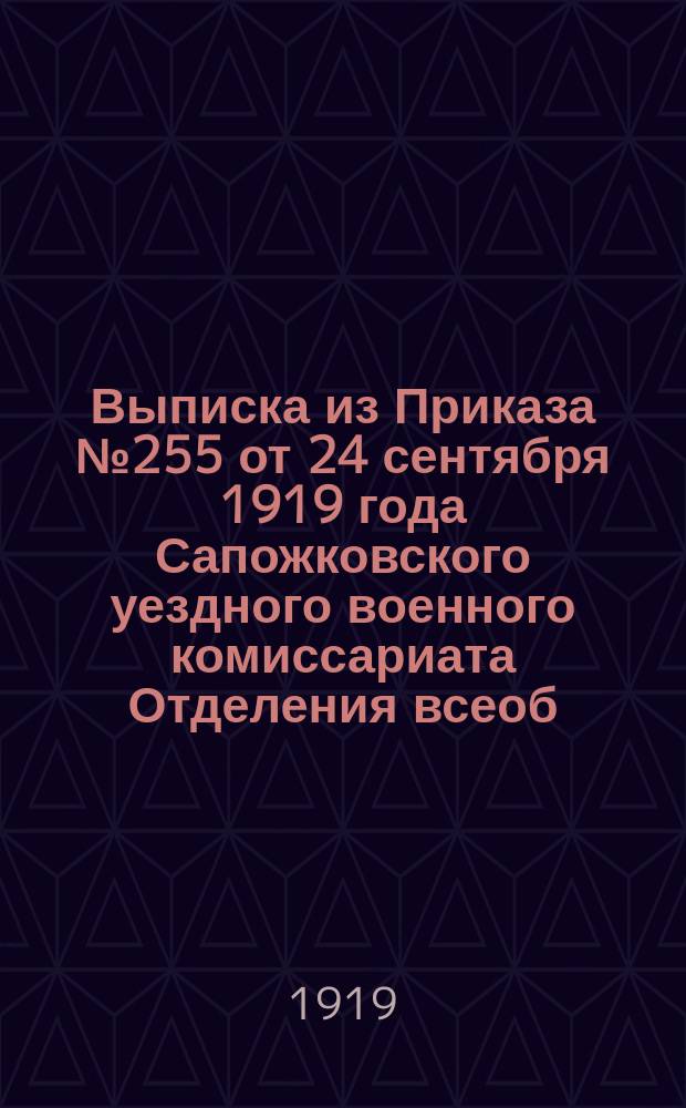 Выписка из Приказа № 255 от 24 сентября 1919 года Сапожковского уездного военного комиссариата Отделения всеоб. военного обучения: [О регистрации граждан, подлежащих всеобщему военному обучению : листовка