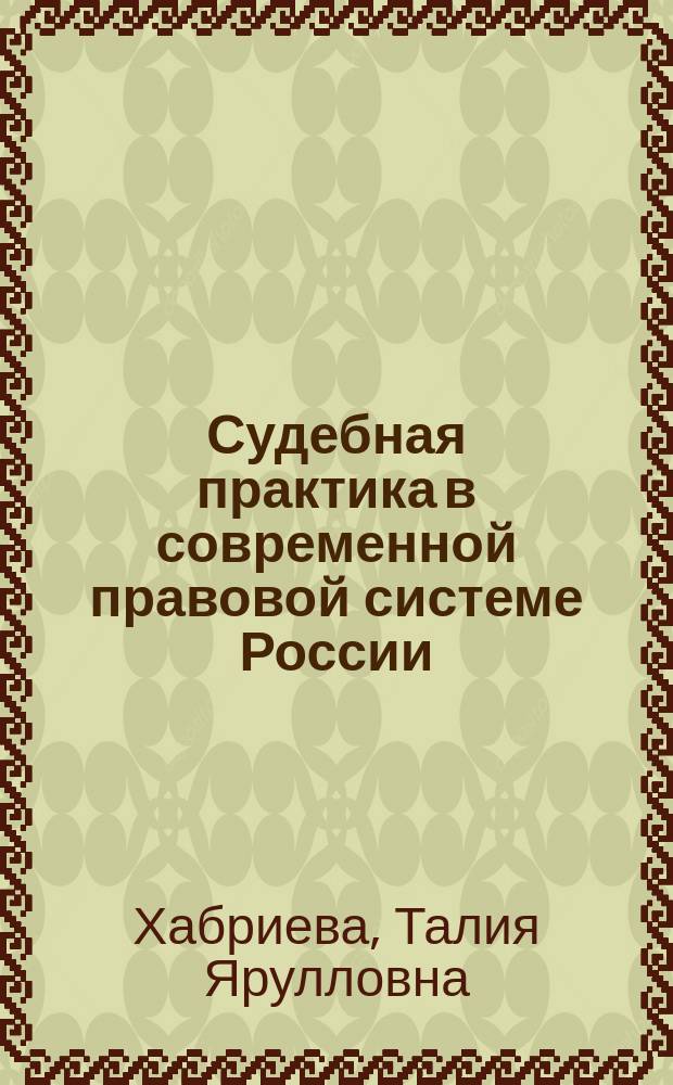 Судебная практика в современной правовой системе России = Court Practice in the Modern Legal System of Russia : монография
