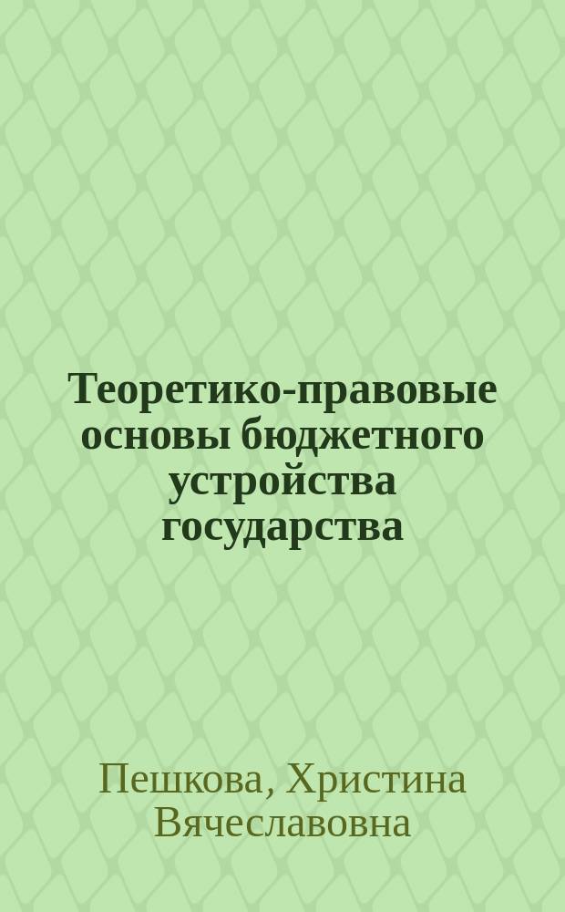 Теоретико-правовые основы бюджетного устройства государства : монография