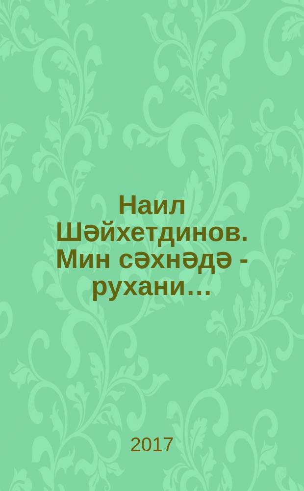 Наил Шәйхетдинов. Мин сәхнәдә - рухани… = [Наиль Шайхутдинов. На сцене я - священнослужитель].