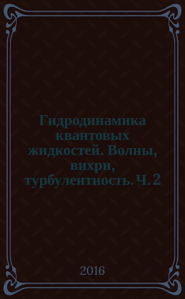 Гидродинамика квантовых жидкостей. Волны, вихри, турбулентность. Ч. 2 : Квантовые вихри, сверхтекучая турбулентность