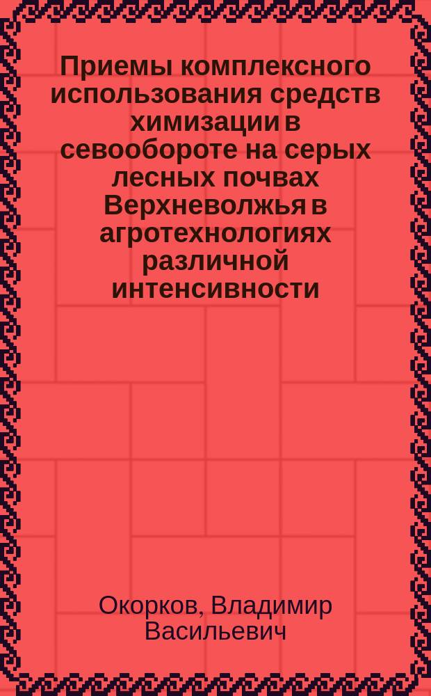 Приемы комплексного использования средств химизации в севообороте на серых лесных почвах Верхневолжья в агротехнологиях различной интенсивности