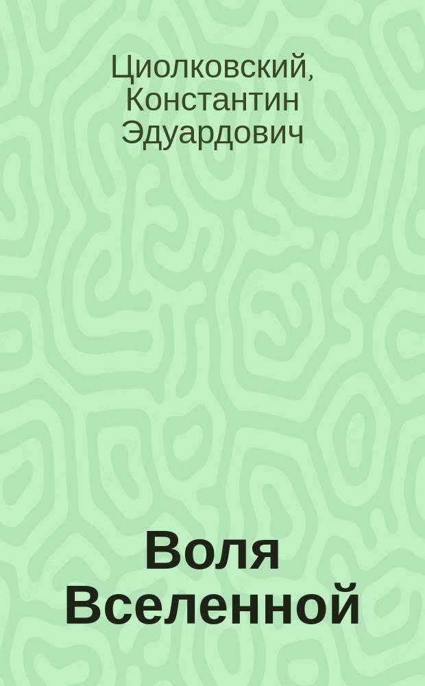 Воля Вселенной; Неизвестные разумные силы / К.Э. Циолковский