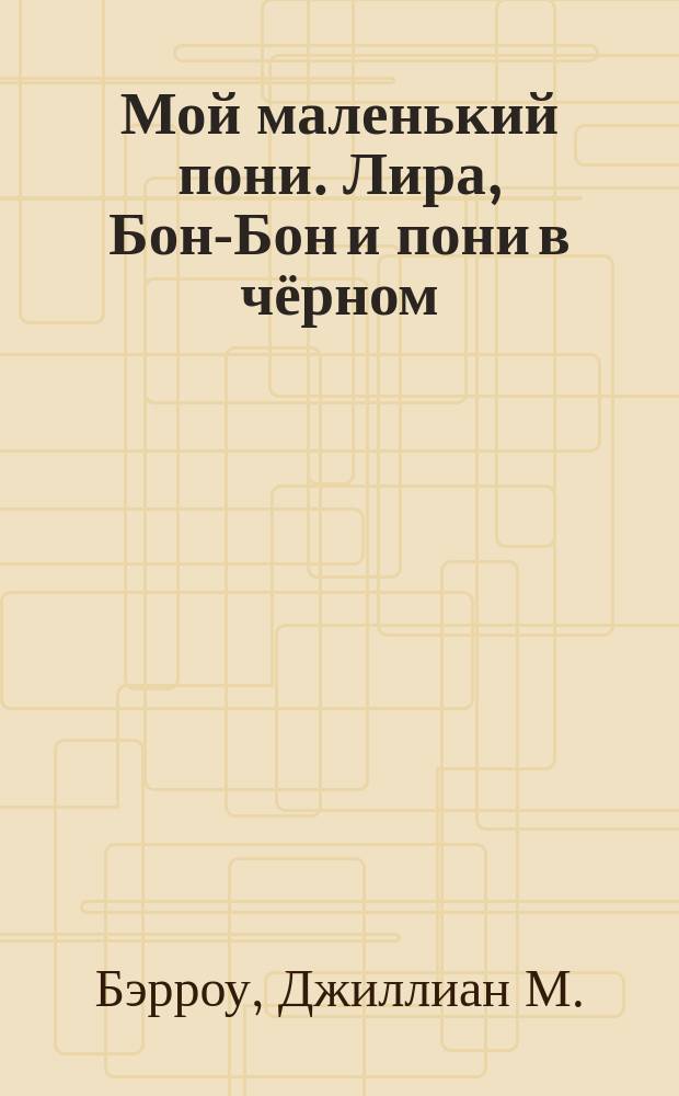 Мой маленький пони. Лира, Бон-Бон и пони в чёрном : повесть : для младшего школьного возраста