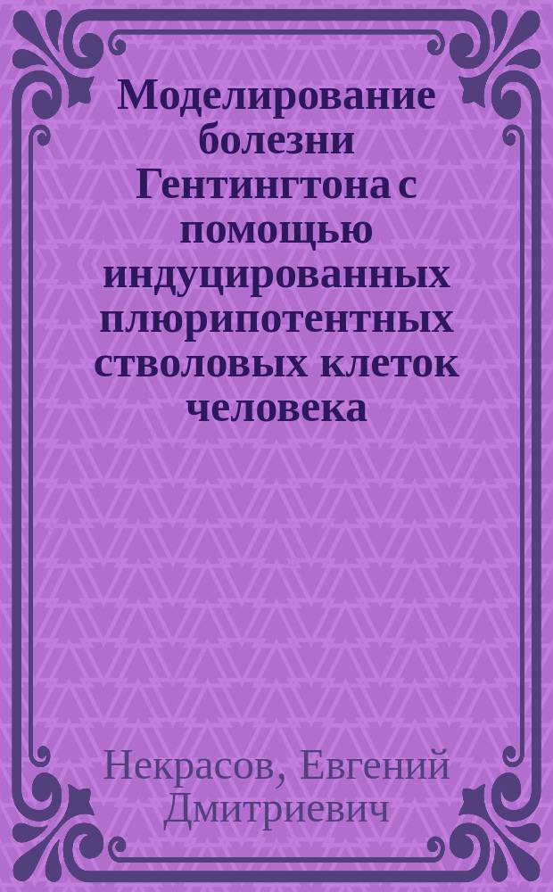 Моделирование болезни Гентингтона с помощью индуцированных плюрипотентных стволовых клеток человека : автореферат диссертации на соискание ученой степени кандидата биологических наук : специальность 03.02.07 <Генетика>