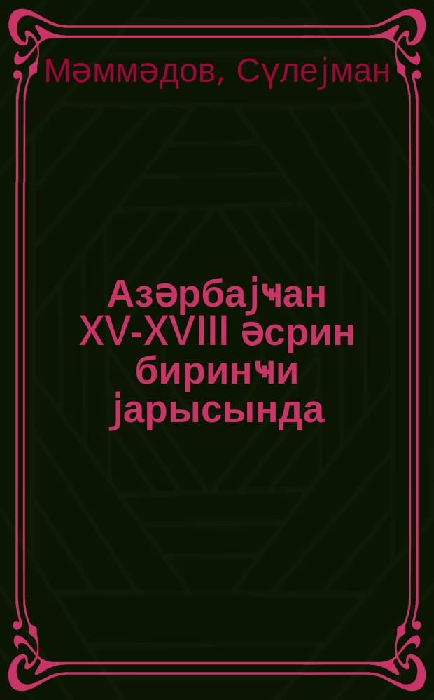 Азәрбаjҹан XV-XVIII әсрин биринҹи jарысында : АзССР али вә орта ихтисас тәһсили назирл. тәрәфиндән дәрс вәсаити кими тәсдиг едилмишдир = Азербайджан в XV-первой половине XVIII вв.