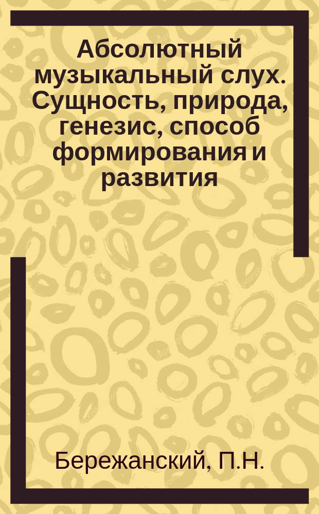 Абсолютный музыкальный слух. Сущность, природа, генезис, способ формирования и развития: учебное пособие