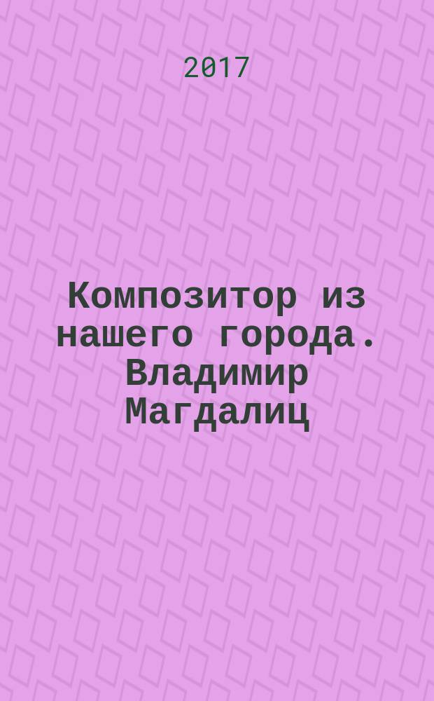 Композитор из нашего города. Владимир Магдалиц