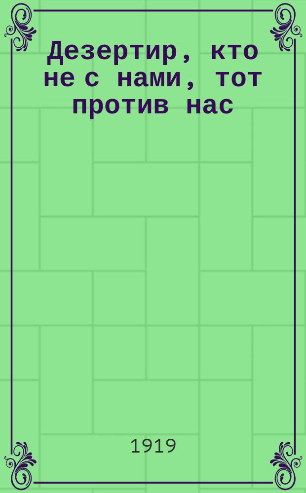 Дезертир, кто не с нами, тот против нас : листовка