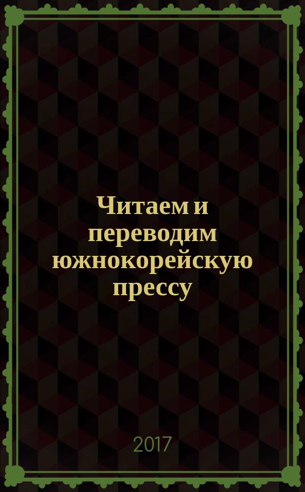 Читаем и переводим южнокорейскую прессу : Вводный курс по общественно-политическому переводу