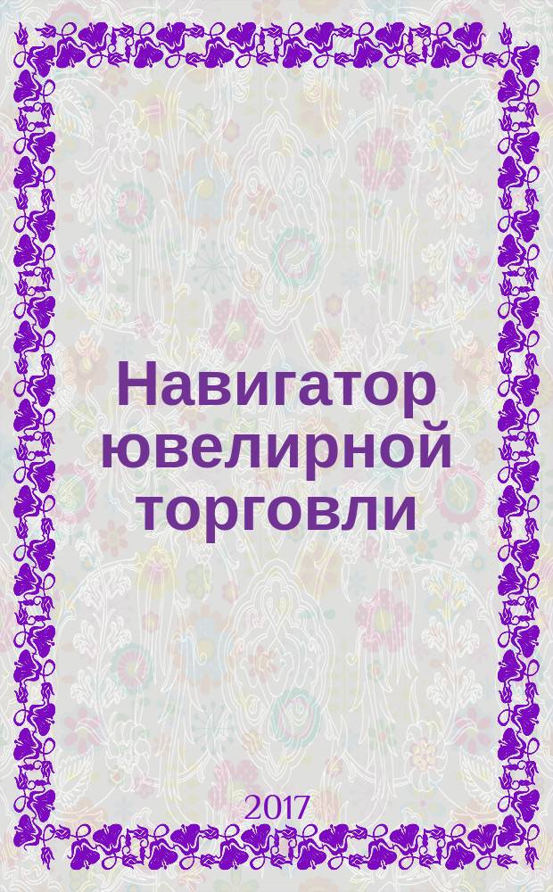 Навигатор ювелирной торговли : первый профессиональный журнал о технологии и культуре продаж украшений. 2017, № 9 (167)