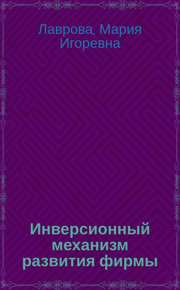 Инверсионный механизм развития фирмы: методология, теория, практика : монография