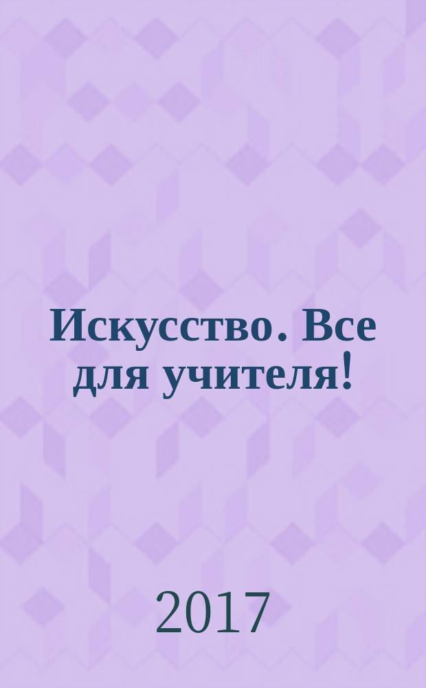 Искусство. Все для учителя ! : комплексная поддержка учителя научно-методический журнал. 2017, № 5/6 (65/66)