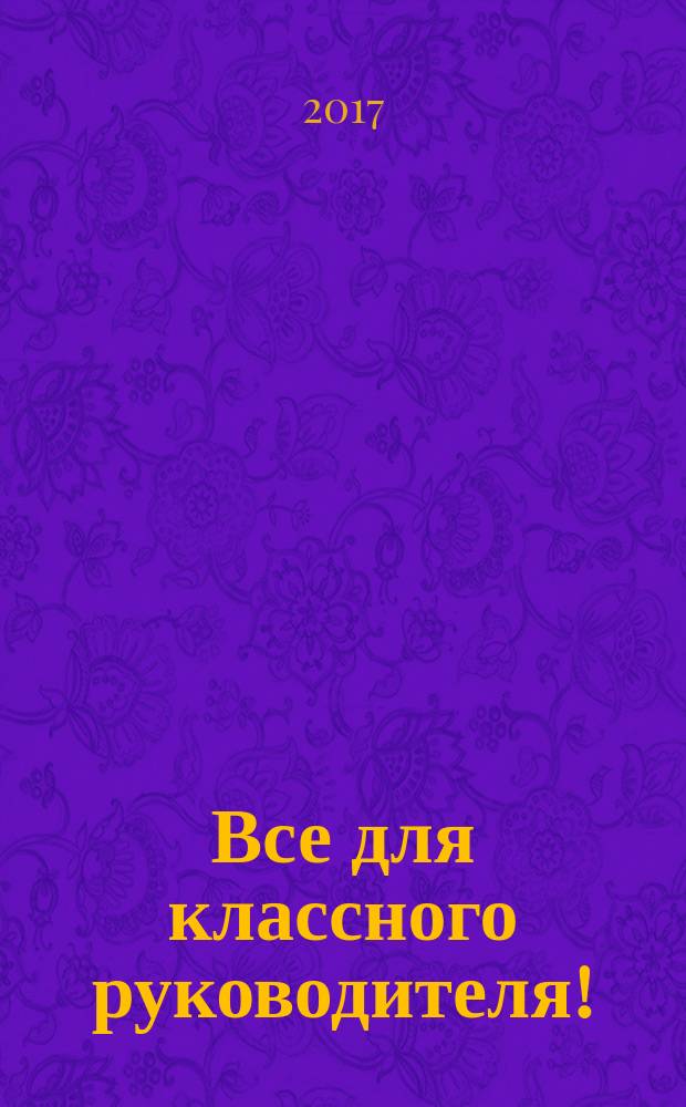 Все для классного руководителя ! : комплексная поддержка учителя научно-методический журнал. 2017, № 9 (69)
