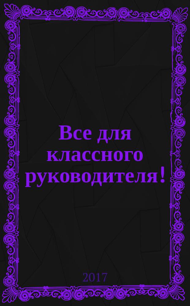 Все для классного руководителя ! : комплексная поддержка учителя научно-методический журнал. 2017, № 5/6 (65/66)