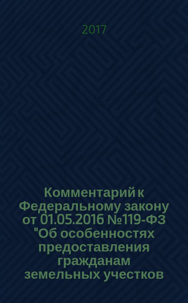Комментарий к Федеральному закону от 01.05.2016 № 119-ФЗ "Об особенностях предоставления гражданам земельных учестков, находящихся в государственной или муниципальной собственности и расположенных на территориях субъектов Российской Федерации, входящих в состав Дальневосточного федерального округа, и о внесении изменений в отдельные законодательные акты Российской Федерации" = Comment to the Federal law of 1 May 2016 № 119-FZ "On the peculiarities of providing citizens with land plots, located in the state or municipal property and located on the territories of subjects the Russian Federation, which is part of the Far Eastern federal district, and on making changes to individual legislative acts of the Russian Federation" : (постатейный)