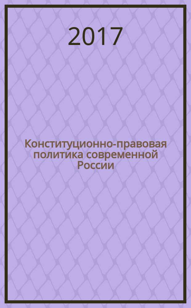 Конституционно-правовая политика современной России: идеи, приоритеты, ценности, направления : монография
