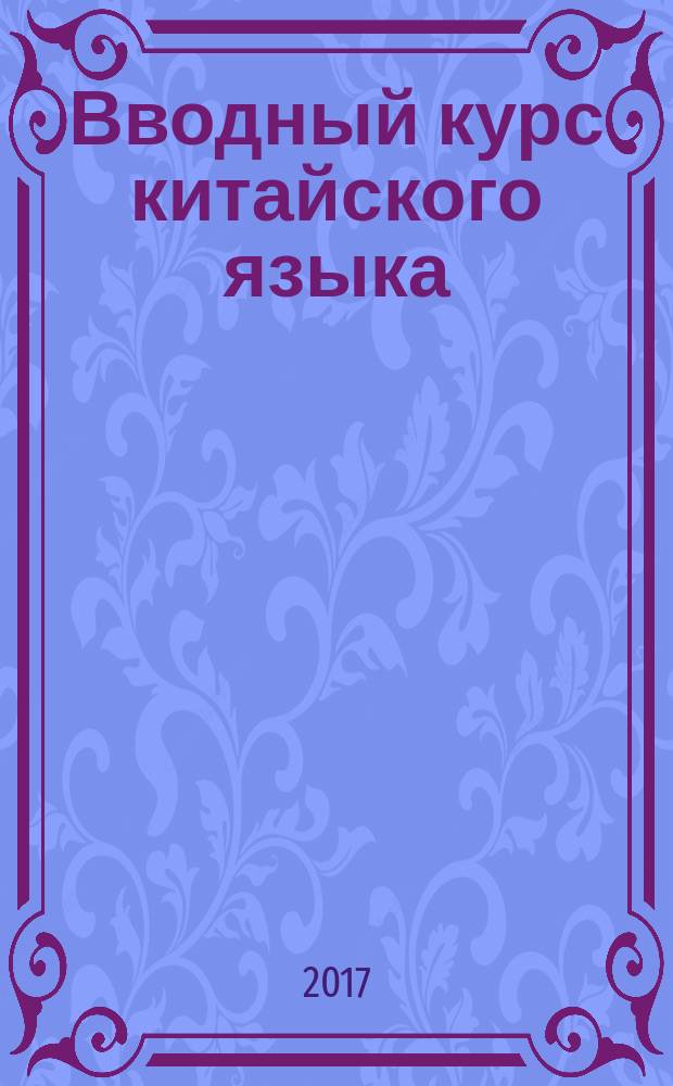 Вводный курс китайского языка : учебное пособие : по направлению 035700 "Лингвистика", "Зарубежное регионоведение", "Международные отношения"