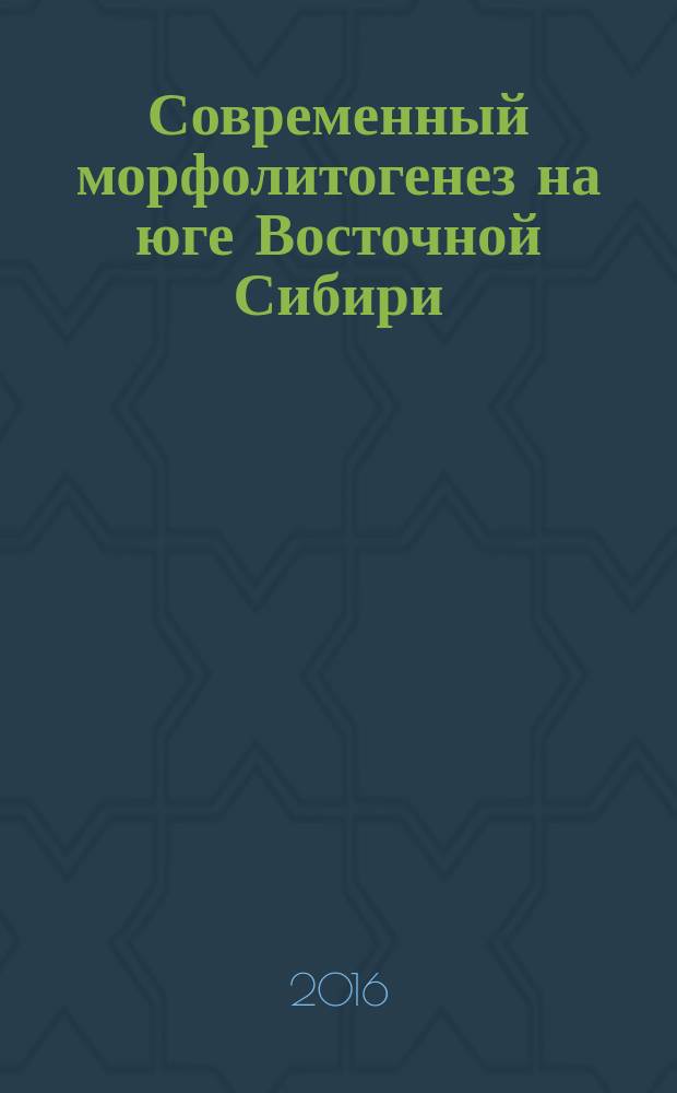 Современный морфолитогенез на юге Восточной Сибири : автореферат дис. на соиск. уч. степ. доктора географических наук : специальность 25.00.25 <Геоморфология и эволюционная география>