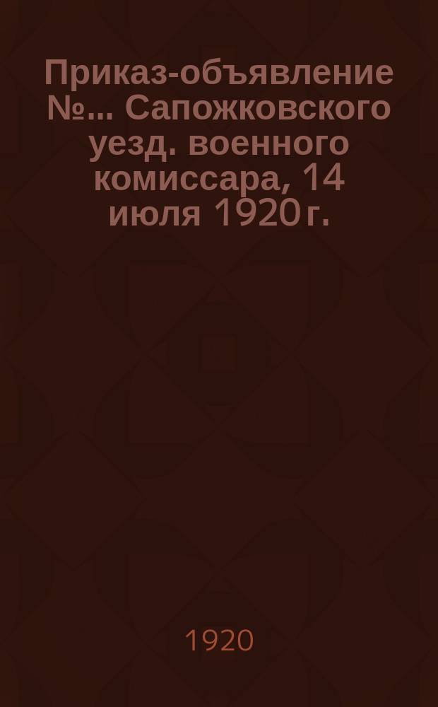Приказ-объявление № ... Сапожковского уезд. военного комиссара, 14 июля 1920 г.: [О призыве на военную службу моряков в возрасте до 55 лет : листовка