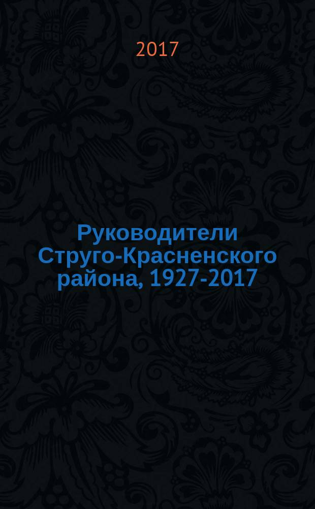 Руководители Струго-Красненского района, 1927-2017 : биографические очерки