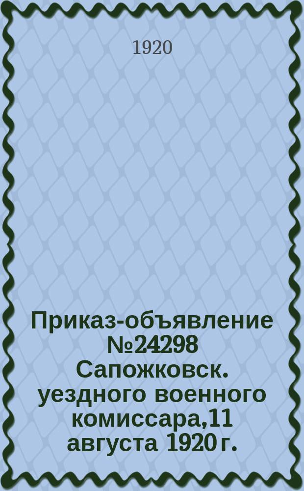Приказ-объявление № 24298 Сапожковск. уездного военного комиссара,11 августа 1920 г.: О принятии на новый учет лиц командного состава и административно-хозяйственной службы : листовка