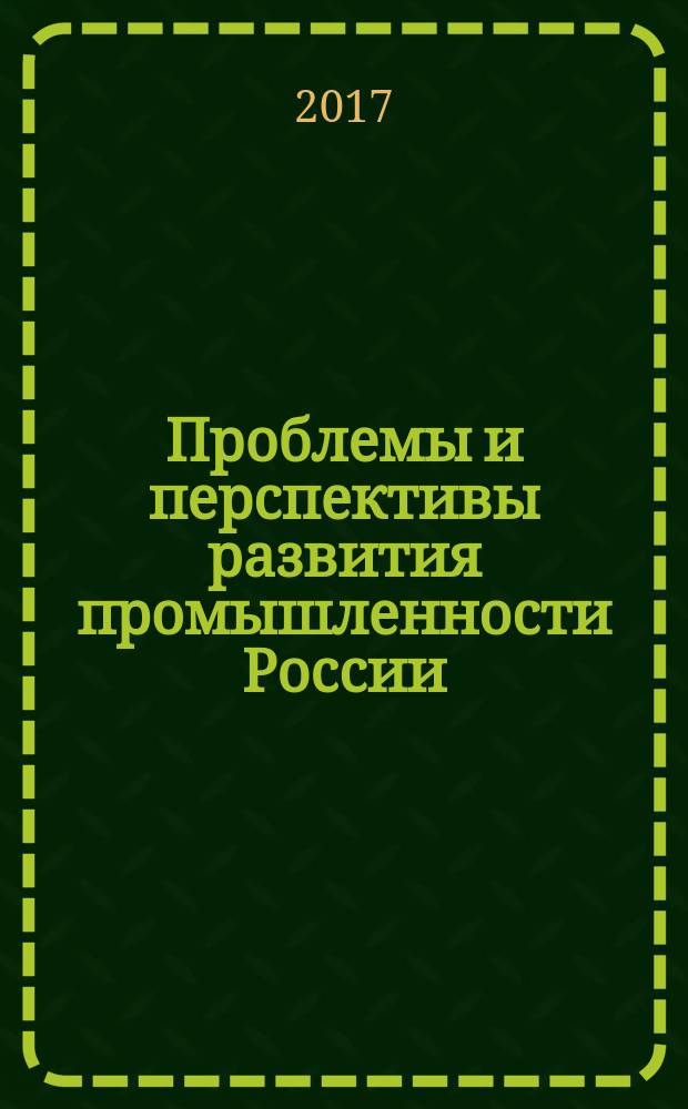 Проблемы и перспективы развития промышленности России : сборник материалов Международной научно-практической конференции, 30 марта 2017 г