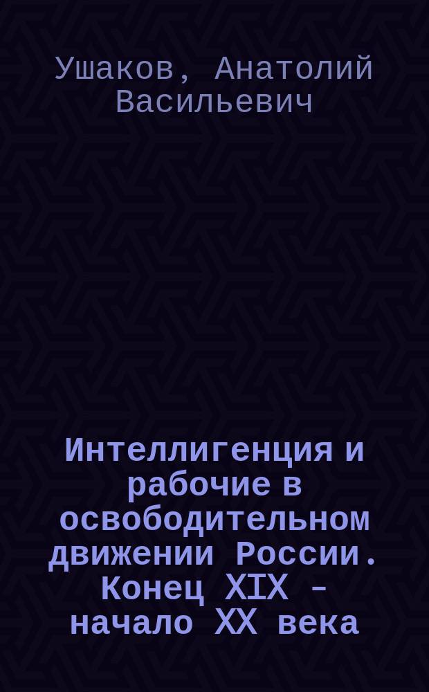 Интеллигенция и рабочие в освободительном движении России. Конец XIX - начало XX века