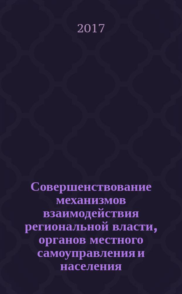 Совершенствование механизмов взаимодействия региональной власти, органов местного самоуправления и населения : материалы межрегиональной научно-практической конференции, посвященной 80-летию образования Новосибирской области, 26-27 сентября 2017 г., г. Новосибирск : в 3 ч.