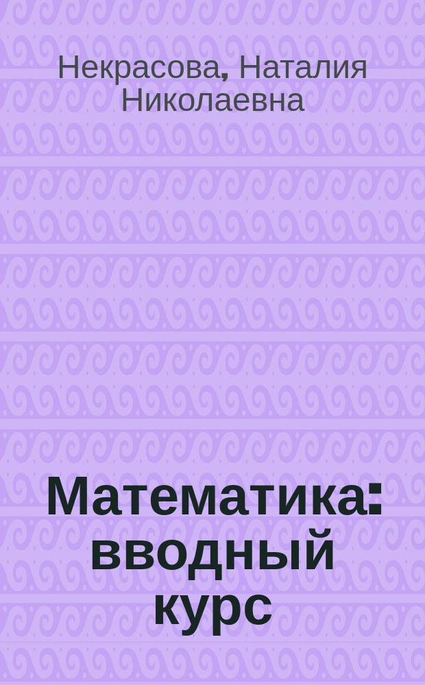 Математика: вводный курс : учебное пособие : для иностранных граждан слушателей подготовительного отделения