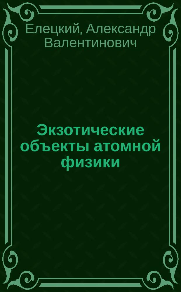 Экзотические объекты атомной физики : учебное пособие для студентов, обучающихся по направлению "Ядерная энергетика и теплофизика"