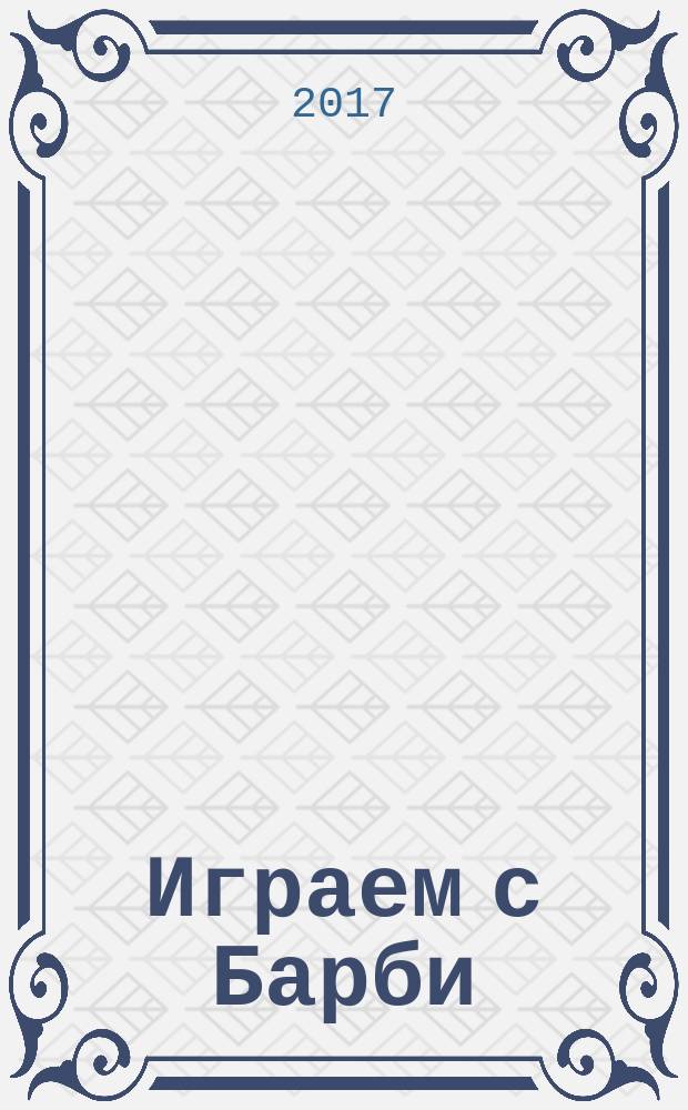 Играем с Барби : Дет. развивающий журн. 2017, № 12 (237)