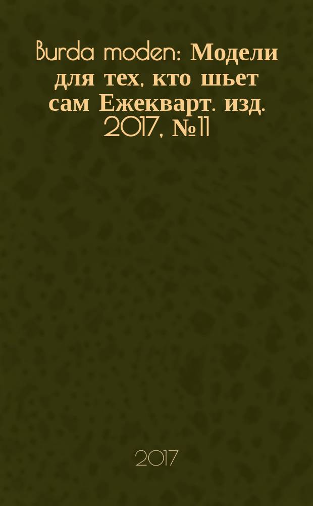 Burda moden : Модели для тех, кто шьет сам Ежекварт. изд. 2017, № 11