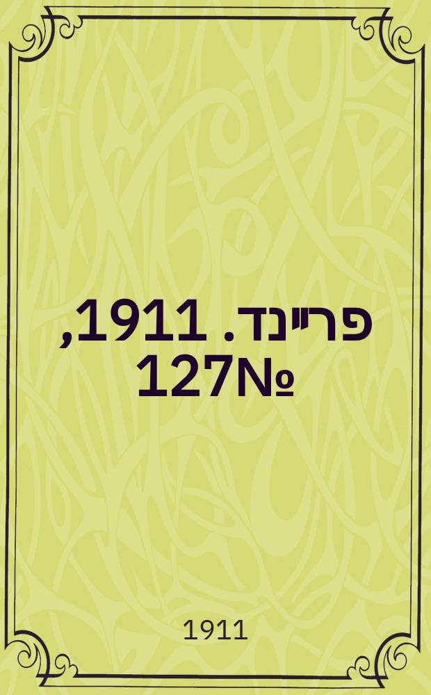 דער פרײנד. 1911, № 127 (5 (18) июня)