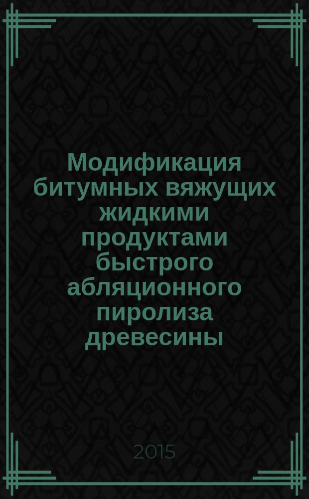 Модификация битумных вяжущих жидкими продуктами быстрого абляционного пиролиза древесины : автореферат диссертации на соискание ученой степени кандидата технических наук : специальность 05.21.03 <Технология и оборудование химической переработки биомассы дерева; химия древесины> : специальность 05.17.06 <Технология и переработка полимеров и композитов>