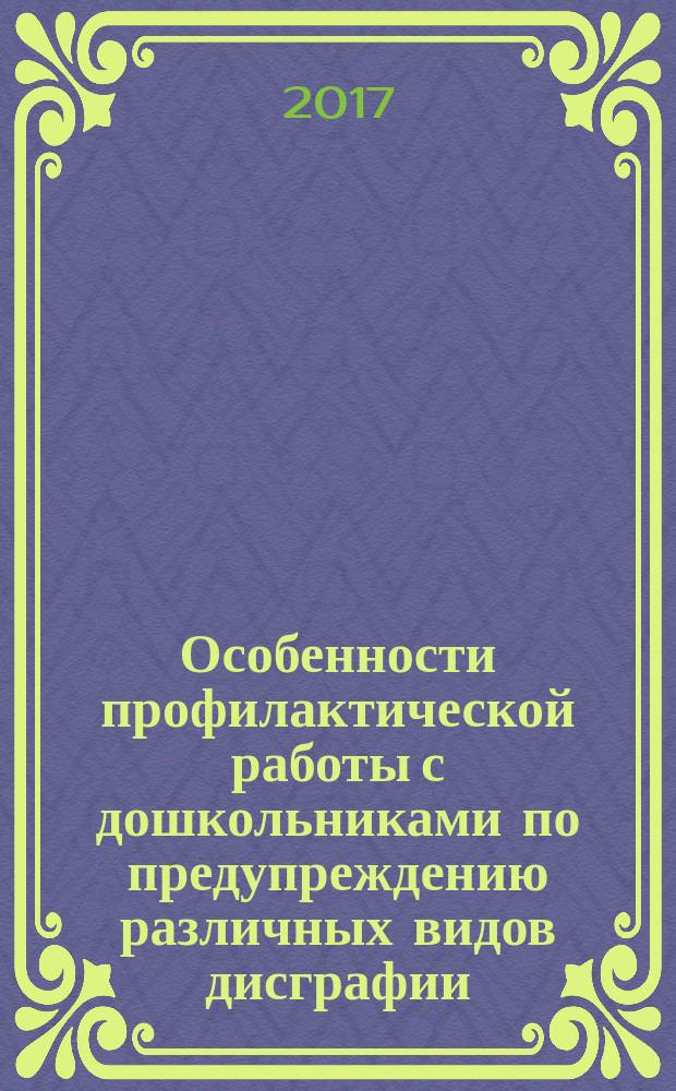 Особенности профилактической работы с дошкольниками по предупреждению различных видов дисграфии : учебно-методическое пособие